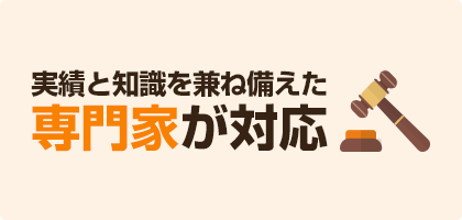 実績と知識を兼ね備えた専門家が対応